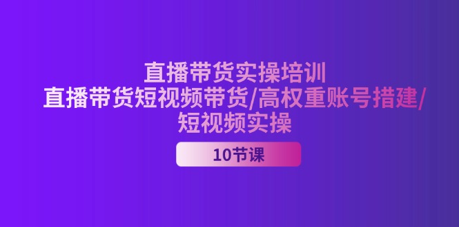 （11512期）2024直播带货实操培训，直播带货短视频带货/高权重账号措建/短视频实操-木子聊项目