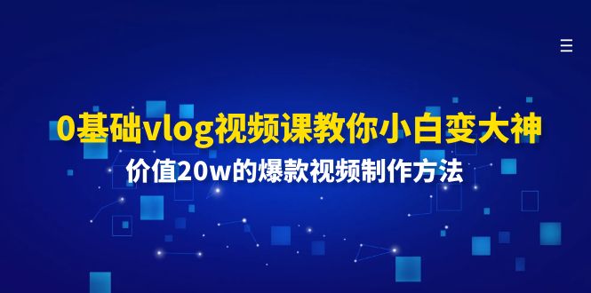 （11517期）0基础vlog视频课教你小白变大神：价值20w的爆款视频制作方法-木子聊项目