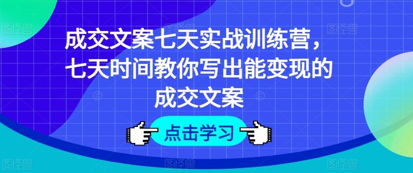 成交文案七天实战训练营,七天时间教你写出能变现的成交文案-木子聊项目