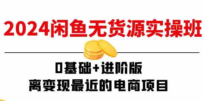 2024闲鱼无货源实操班:0基础+进阶版,离变现最近的电商项目(15节)-木子聊项目