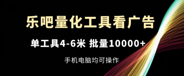 乐吧量化工具看广告，单工具4-6米，批量1w+，手机电脑均可操作【揭秘】-木子聊项目
