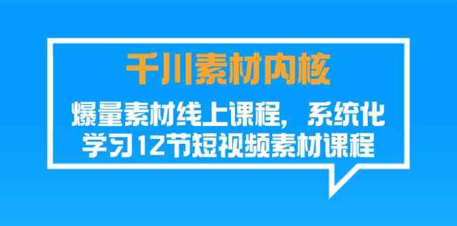 千川素材内核，爆量素材线上课程，系统化学习短视频素材（12节）-木子聊项目