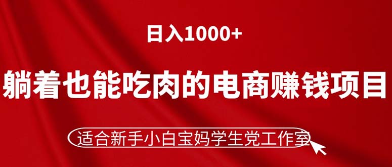 (11571期)躺着也能吃肉的电商赚钱项目,日入1000+,适合新手小白宝妈学生党工作室-木子聊项目