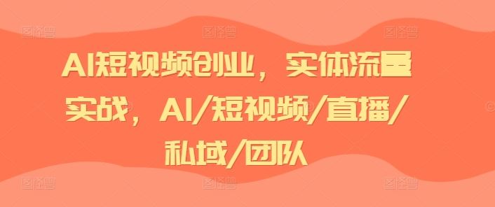 AI短视频创业，实体流量实战，AI/短视频/直播/私域/团队-木子聊项目