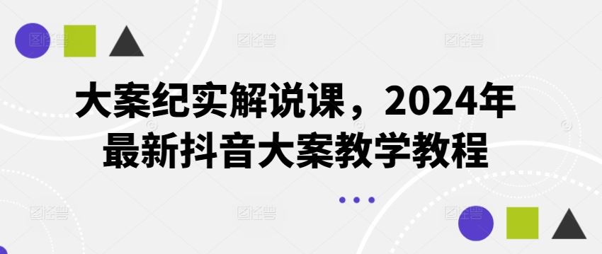 大案纪实解说课，2024年最新抖音大案教学教程-木子聊项目