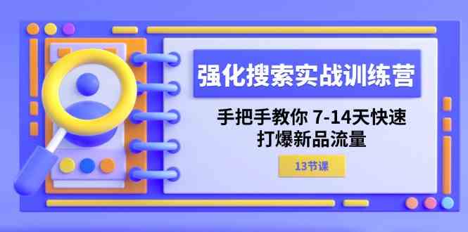 强化搜索实战训练营,手把手教你7-14天快速打爆新品流量(13节课)-木子聊项目