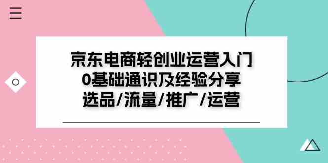 京东电商轻创业运营入门0基础通识及经验分享:选品/流量/推广/运营-木子聊项目