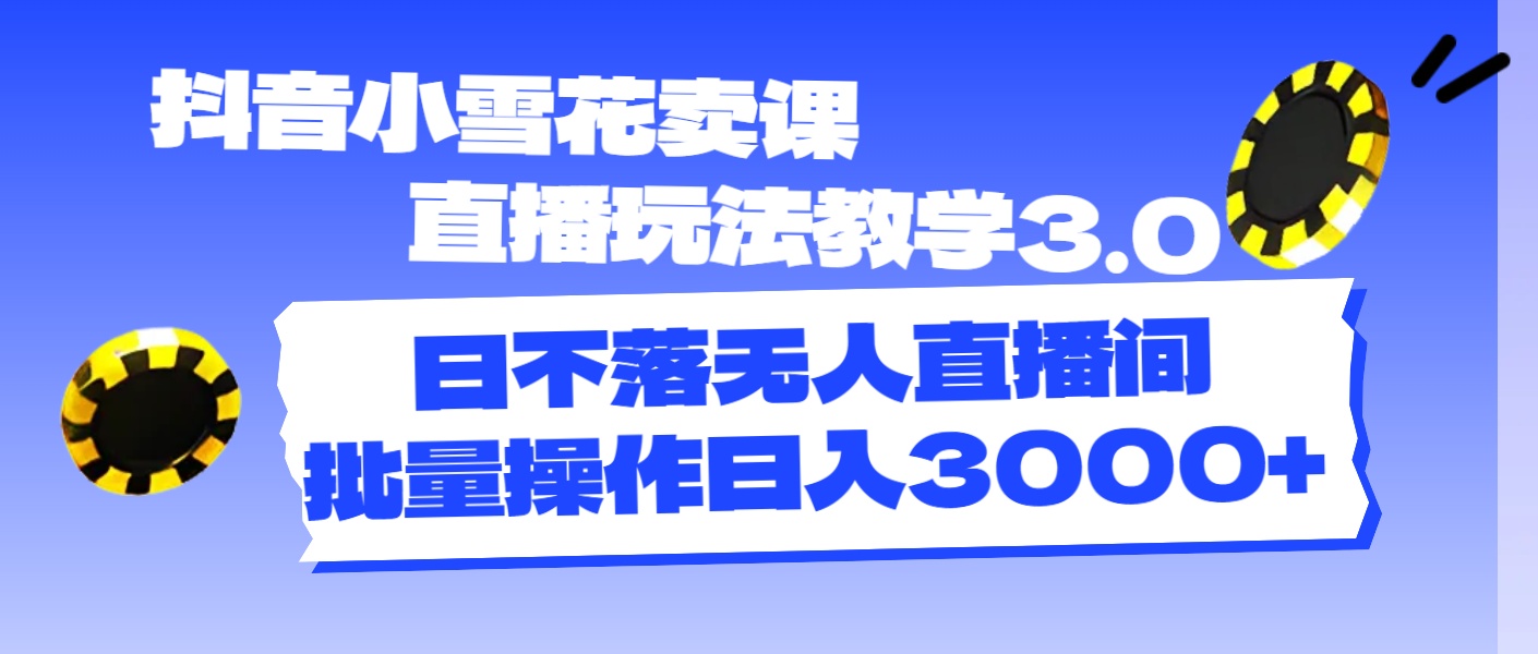 （11595期）抖音小雪花卖课直播玩法教学3.0，日不落无人直播间，批量操作日入3000+-木子聊项目