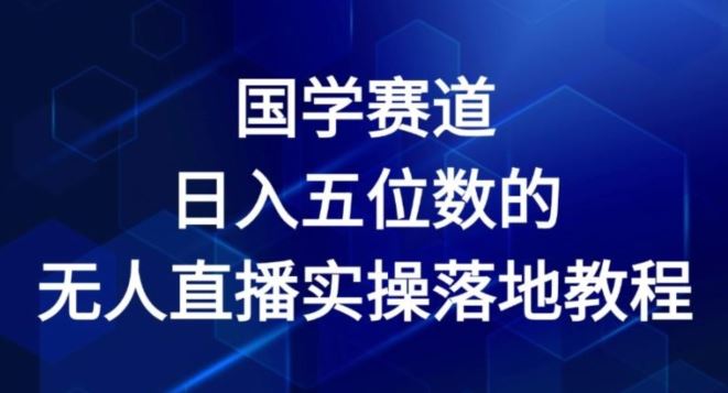 国学赛道-2024年日入五位数无人直播实操落地教程【揭秘】-木子聊项目