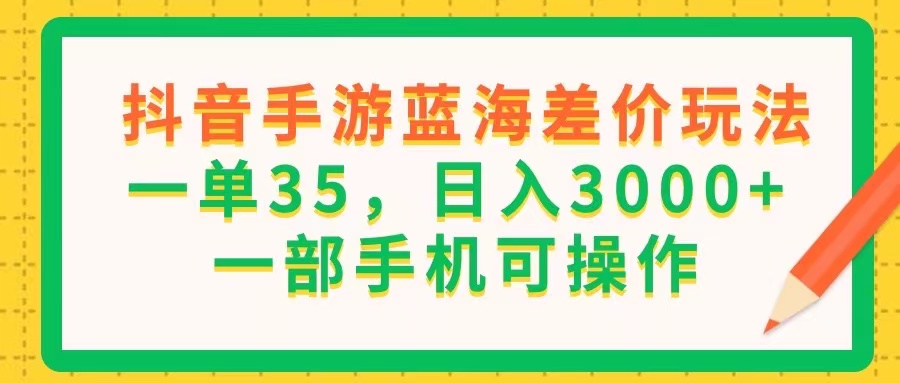 （11609期）抖音手游蓝海差价玩法，一单35，日入3000+，一部手机可操作-木子聊项目