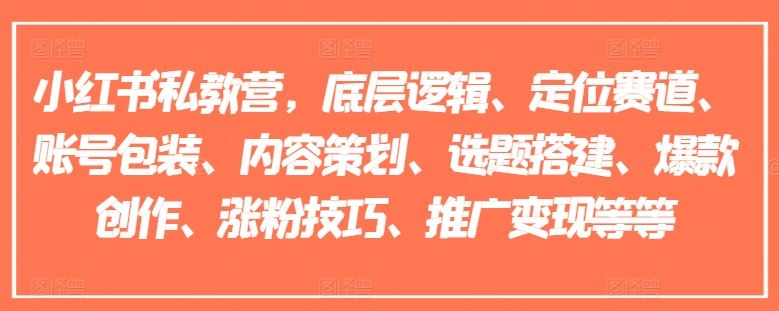 小红书私教营,底层逻辑、定位赛道、账号包装、内容策划、选题搭建、爆款创作、涨粉技巧、推广变现等等-木子聊项目