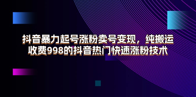 （11656期）抖音暴力起号涨粉卖号变现，纯搬运，收费998的抖音热门快速涨粉技术-木子聊项目
