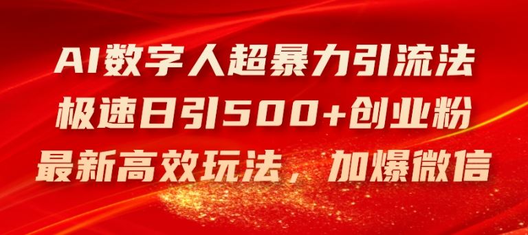 AI数字人超暴力引流法,极速日引500+创业粉,最新高效玩法,加爆微信【揭秘】-木子聊项目
