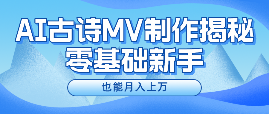 新手必看,利用AI制作古诗MV,快速实现月入上万-木子聊项目