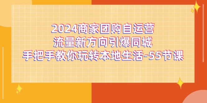 2024商家团购自运营流量新方向引爆同城，手把手教你玩转本地生活（67节完整版）-木子聊项目