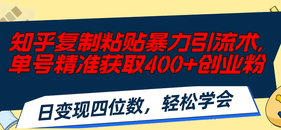 （11674期）知乎复制粘贴暴力引流术，单号精准获取400+创业粉，日变现四位数，轻松…-木子聊项目