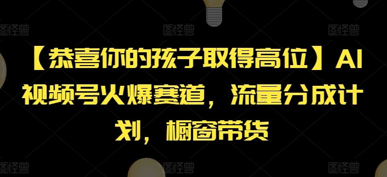 【恭喜你的孩子取得高位】AI视频号火爆赛道，流量分成计划，橱窗带货【揭秘】-木子聊项目