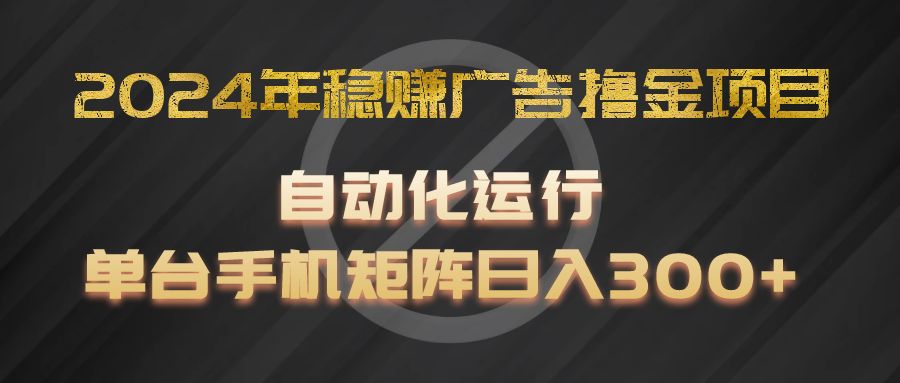2024年稳赚广告撸金项目，全程自动化运行，单台手机就可以矩阵操作，日入300+-木子聊项目