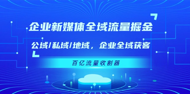 企业新媒体全域流量掘金：公域/私域/地域 企业全域获客 百亿流量收割器-木子聊项目
