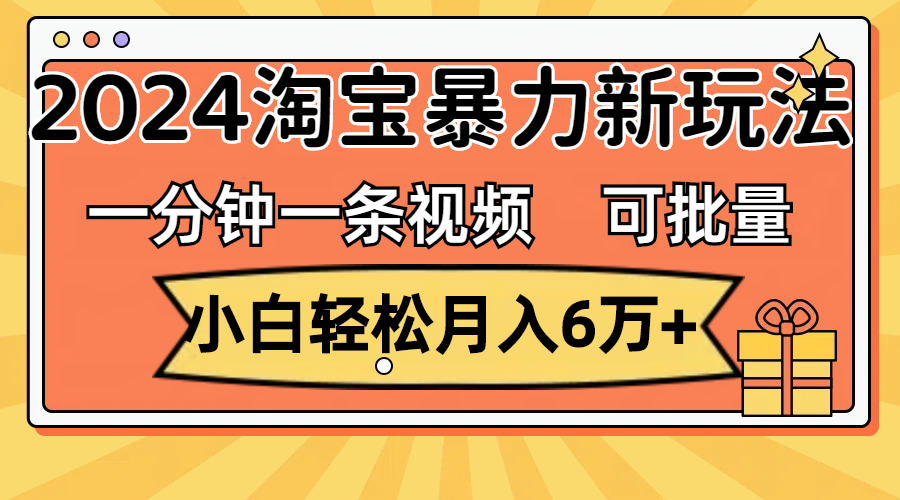 （11699期）一分钟一条视频，小白轻松月入6万+，2024淘宝暴力新玩法，可批量放大收益-木子聊项目