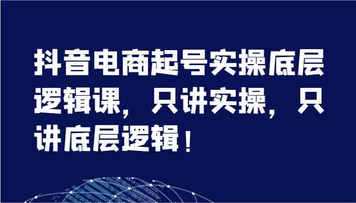 抖音电商起号实操底层逻辑课,只讲实操,只讲底层逻辑!(7节)-木子聊项目