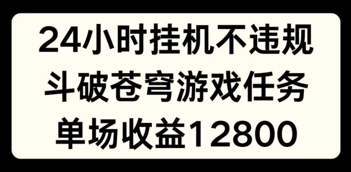 24小时无人挂JI不违规，斗破苍穹游戏任务，单场直播最高收益1280【揭秘】-木子聊项目
