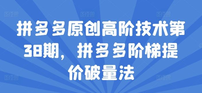 拼多多原创高阶技术第38期，拼多多阶梯提价破量法-木子聊项目