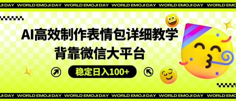 AI高效制作表情包详细教学，背靠微信大平台，稳定日入100+【揭秘】-木子聊项目