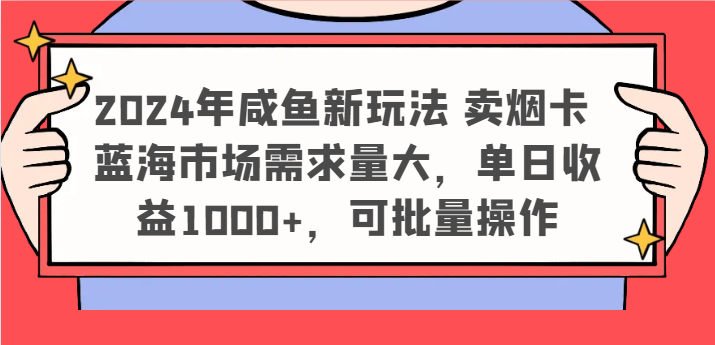 2024年咸鱼新玩法 卖烟卡 蓝海市场需求量大，单日收益1000+，可批量操作-木子聊项目