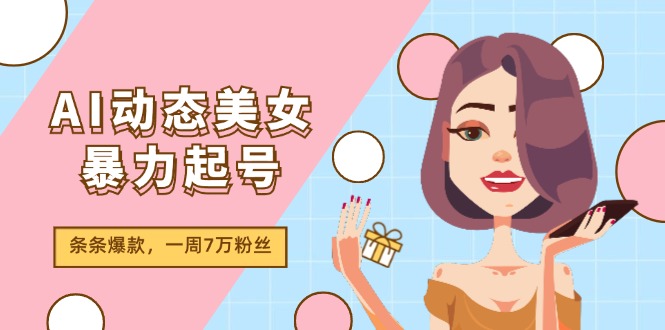 AI动态美女暴力起号2.0，新赛道原创作品，条条爆款，一周7万粉丝-木子聊项目