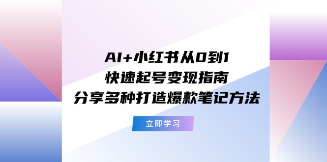 AI+小红书从0到1快速起号变现指南：分享多种打造爆款笔记方法-木子聊项目