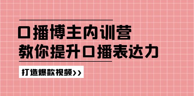 （11728期）口播博主内训营：百万粉丝博主教你提升口播表达力，打造爆款视频-木子聊项目