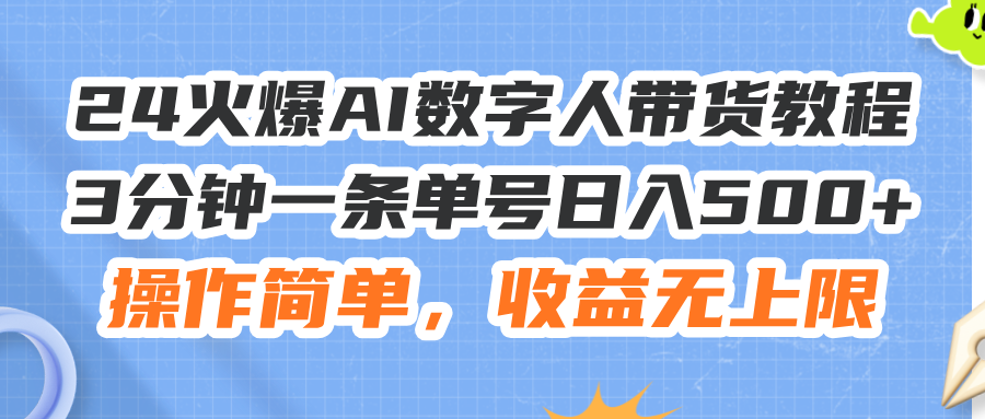 （11737期）24火爆AI数字人带货教程，3分钟一条单号日入500+，操作简单，收益无上限-木子聊项目
