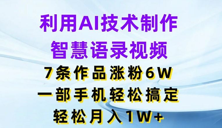 利用AI技术制作智慧语录视频,7条作品涨粉6W,一部手机轻松搞定,轻松月入1W+-木子聊项目