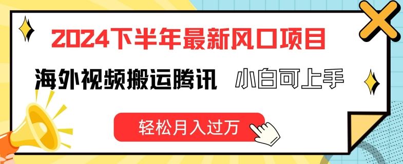 2024下半年最新风口项自，海外视频搬运腾讯，小白可上手，轻松月入过万【揭秘】-木子聊项目