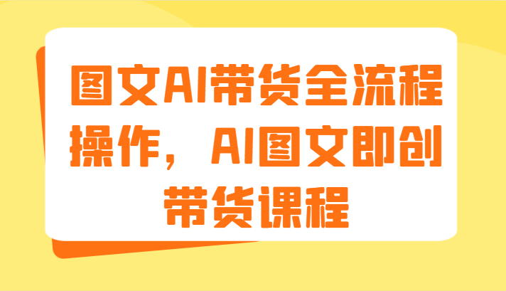 图文AI带货全流程操作，AI图文即创带货课程（9节）-木子聊项目