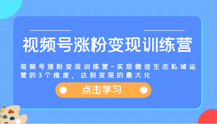 视频号涨粉变现训练营-实现微信生态私域运营的3个维度,达到变现的最大化-木子聊项目