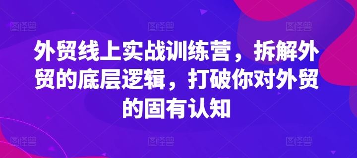 外贸线上实战训练营，拆解外贸的底层逻辑，打破你对外贸的固有认知-木子聊项目