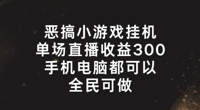 恶搞小游戏挂机，单场直播300+，全民可操作【揭秘】-木子聊项目
