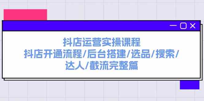 抖店运营实操课程：抖店开通流程/后台搭建/选品/搜索/达人/截流完整篇-木子聊项目