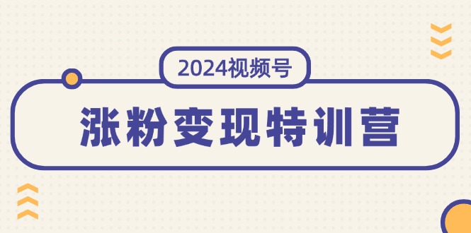 (11779期)2024视频号-涨粉变现特训营:一站式打造稳定视频号涨粉变现模式(10节)-木子聊项目
