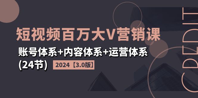 （11795期）2024短视频·百万大V营销课【3.0版】账号体系+内容体系+运营体系(24节)-木子聊项目