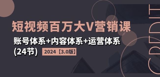 2024短视频百万大V营销课【3.0版】账号体系+内容体系+运营体系(24节)-木子聊项目