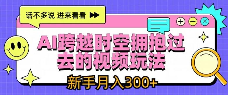 AI跨越时空拥抱过去的视频玩法，新手月入3000+【揭秘】-木子聊项目
