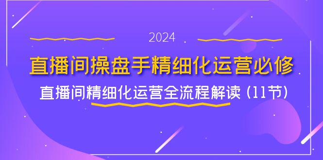 直播间操盘手精细化运营必修，直播间精细化运营全流程解读 (11节)-木子聊项目