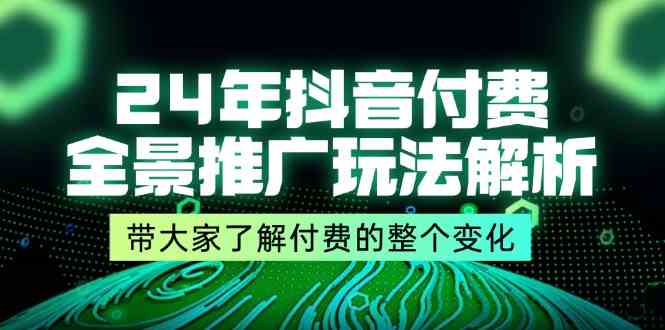 24年抖音付费全景推广玩法解析,带大家了解付费的整个变化 (9节课)-木子聊项目