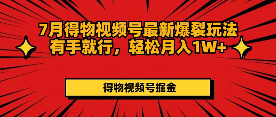 (11816期)7月得物视频号最新爆裂玩法有手就行,轻松月入1W+-木子聊项目