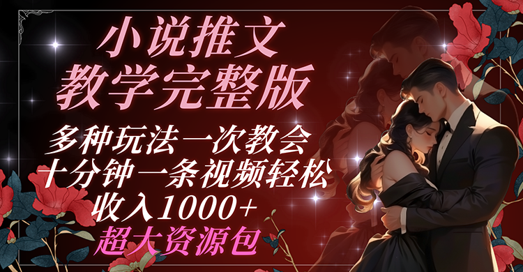 小说推文教学完整版 多种玩法一次教会 十分钟一条视频轻松收入1000+ 超大资源包-木子聊项目