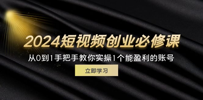 （11846期）2024短视频创业必修课，从0到1手把手教你实操1个能盈利的账号 (32节)-木子聊项目
