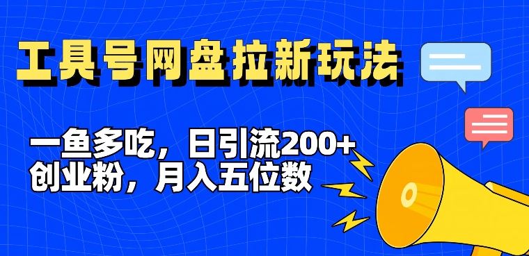 一鱼多吃，日引流200+创业粉，全平台工具号，网盘拉新新玩法月入5位数【揭秘】-木子聊项目